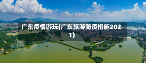 广东疫情游玩(广东旅游防疫措施2021)
