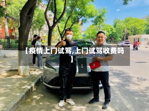 【疫情上门试驾,上门试驾收费吗】