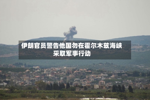 伊朗官员警告他国勿在霍尔木兹海峡采取军事行动