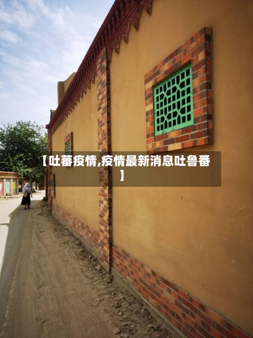 【吐蕃疫情,疫情最新消息吐鲁番】-第2张图片