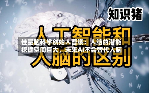 佳量脑科学创始人曹鹏：人脑的潜能挖掘空间巨大，未来AI不会替代人脑