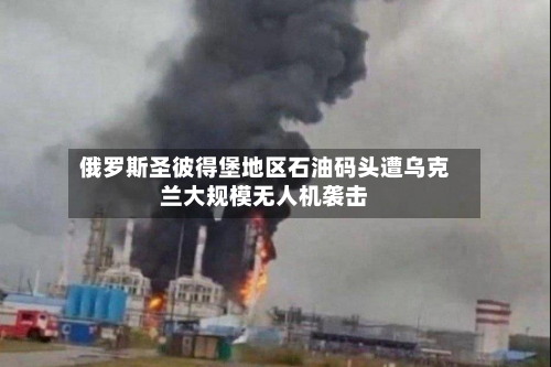 俄罗斯圣彼得堡地区石油码头遭乌克兰大规模无人机袭击