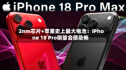 2nm芯片+苹果史上最大电池:iPhone 18 Pro销量会很恐怖-第2张图片