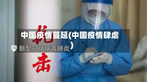 中国疫情蔓延(中国疫情肆虐)
