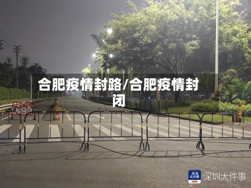合肥疫情封路/合肥疫情封闭-第1张图片