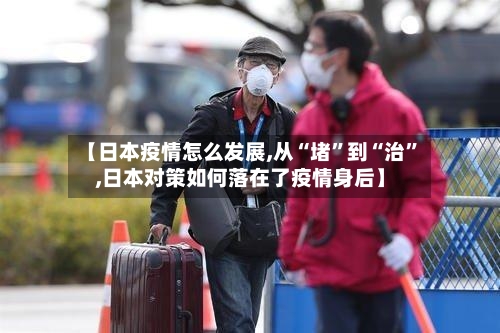 【日本疫情怎么发展,从“堵”到“治”,日本对策如何落在了疫情身后】-第2张图片