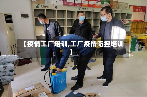 【疫情工厂培训,工厂疫情防控培训】