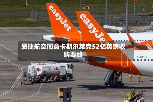 易捷航空同意卡斯尔莱克52亿英镑收购要约-第2张图片