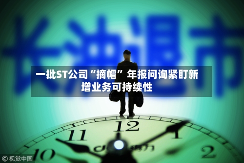 一批ST公司“摘帽” 年报问询紧盯新增业务可持续性