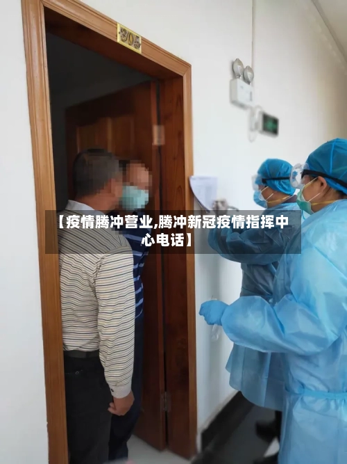 【疫情腾冲营业,腾冲新冠疫情指挥中心电话】-第3张图片
