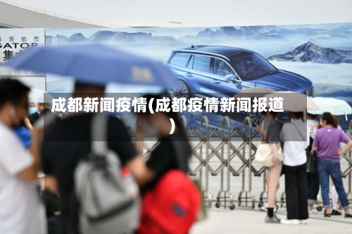 成都新闻疫情(成都疫情新闻报道)