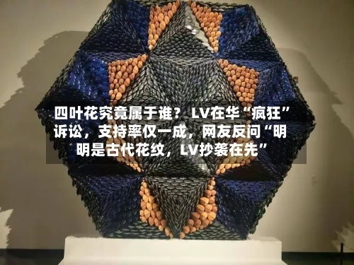 四叶花究竟属于谁？ LV在华“疯狂”诉讼	，支持率仅一成，网友反问“明明是古代花纹，LV抄袭在先”-第2张图片