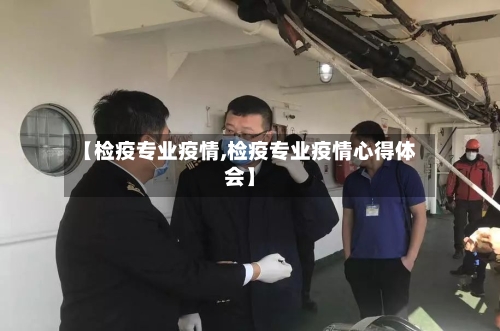 【检疫专业疫情,检疫专业疫情心得体会】-第2张图片