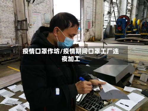 疫情口罩作坊/疫情期间口罩工厂连夜加工
