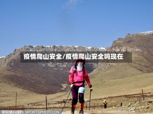 疫情爬山安全/疫情爬山安全吗现在