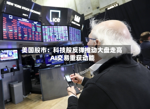 美国股市：科技股反弹推动大盘走高 AI交易重获动能-第2张图片