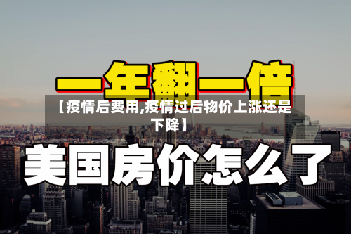 【疫情后费用,疫情过后物价上涨还是下降】-第2张图片