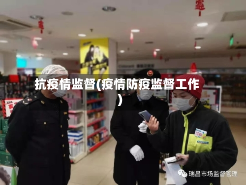 抗疫情监督(疫情防疫监督工作)-第2张图片