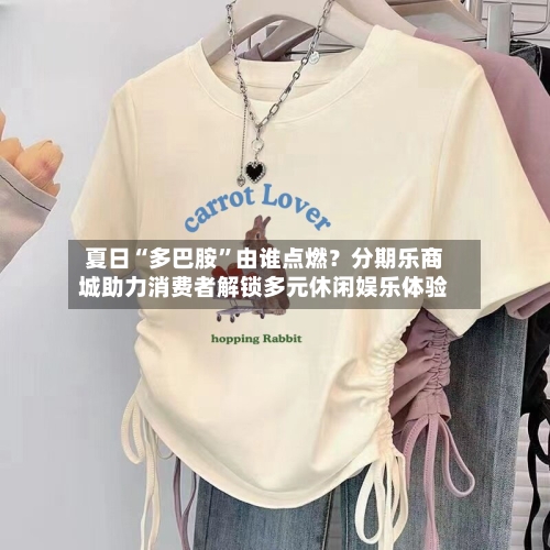 夏日“多巴胺”由谁点燃？分期乐商城助力消费者解锁多元休闲娱乐体验-第3张图片