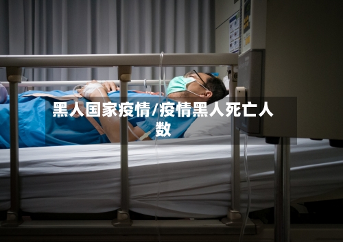 黑人国家疫情/疫情黑人死亡人数