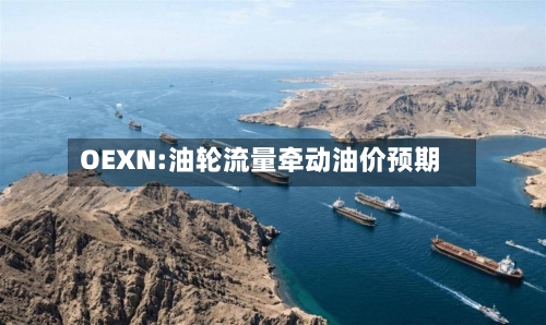 OEXN:油轮流量牵动油价预期-第2张图片