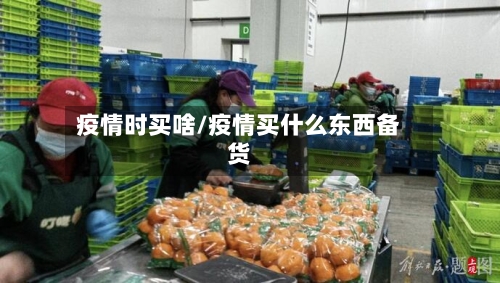 疫情时买啥/疫情买什么东西备货