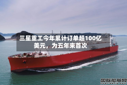 三星重工今年累计订单超100亿美元	，为五年来首次-第2张图片