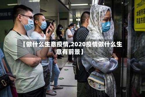 【做什么生意疫情,2020疫情做什么生意有前景】