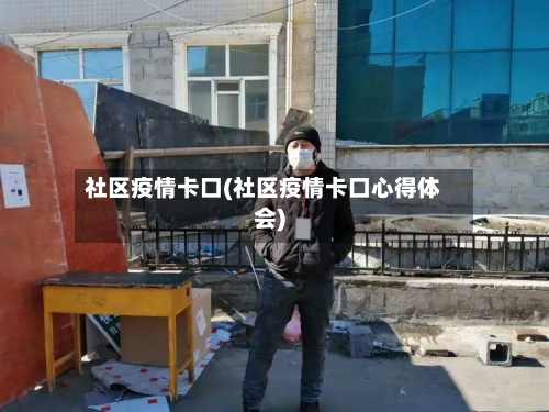 社区疫情卡口(社区疫情卡口心得体会)-第2张图片
