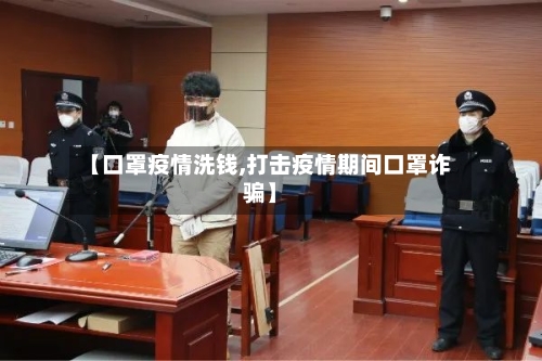 【口罩疫情洗钱,打击疫情期间口罩诈骗】-第3张图片