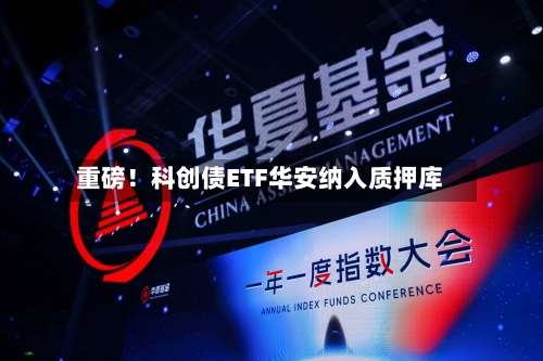 重磅！科创债ETF华安纳入质押库