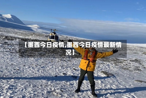 【墨西今日疫情,墨西今日疫情最新情况】
