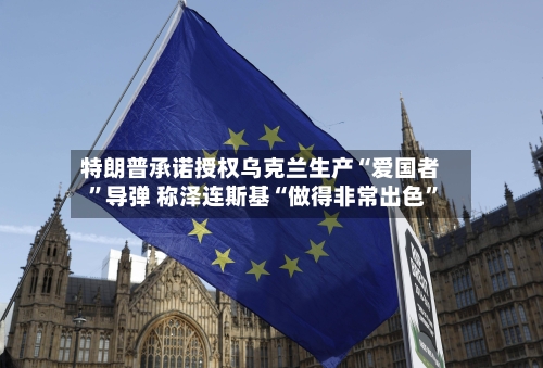 特朗普承诺授权乌克兰生产“爱国者”导弹 称泽连斯基“做得非常出色”
