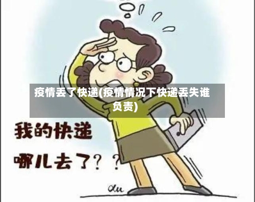 疫情丢了快递(疫情情况下快递丢失谁负责)