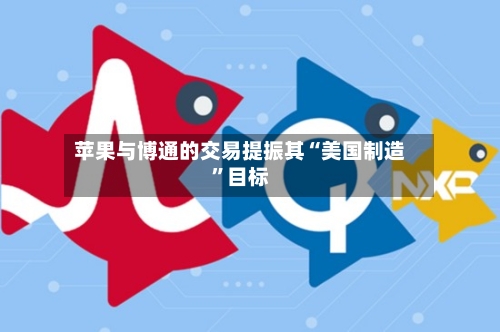 苹果与博通的交易提振其“美国制造”目标-第3张图片