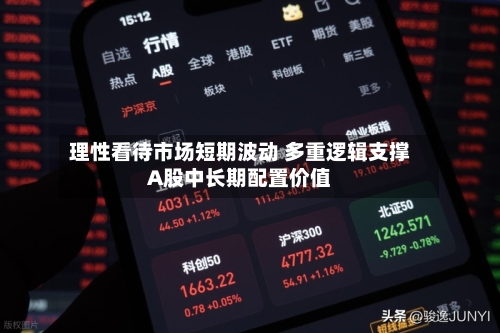 理性看待市场短期波动 多重逻辑支撑A股中长期配置价值-第2张图片