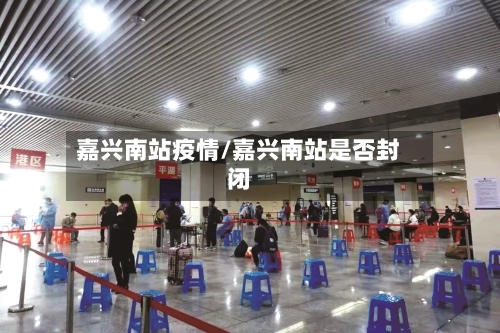 嘉兴南站疫情/嘉兴南站是否封闭-第2张图片