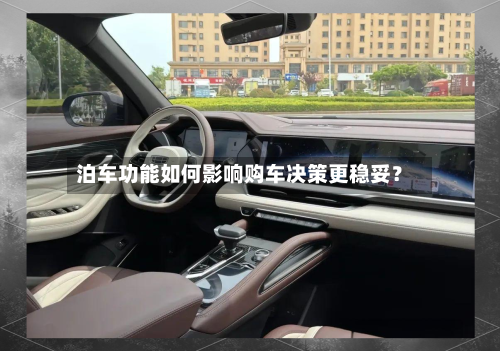 泊车功能如何影响购车决策更稳妥？-第3张图片