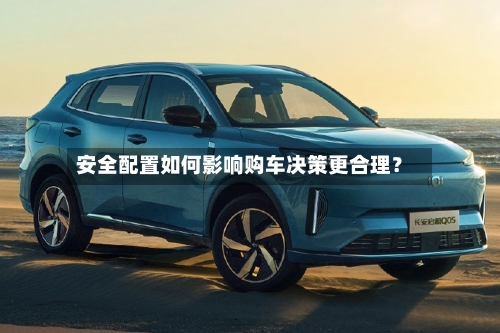 安全配置如何影响购车决策更合理？