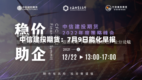中信建投期货：7月9日能化早报-第3张图片