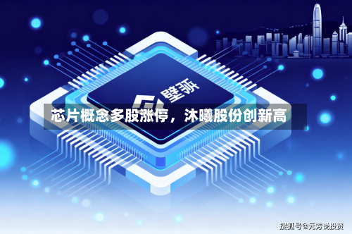 芯片概念多股涨停	，沐曦股份创新高-第2张图片