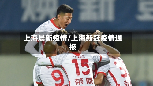 上海晨新疫情/上海新冠疫情通报