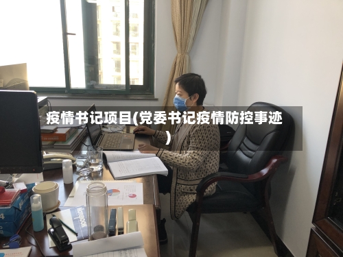 疫情书记项目(党委书记疫情防控事迹)-第3张图片