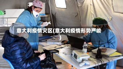 意大利疫情灾区(意大利疫情形势严峻)