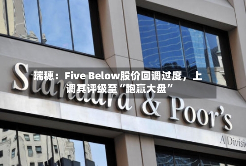 瑞穗：Five Below股价回调过度，上调其评级至“跑赢大盘”-第2张图片