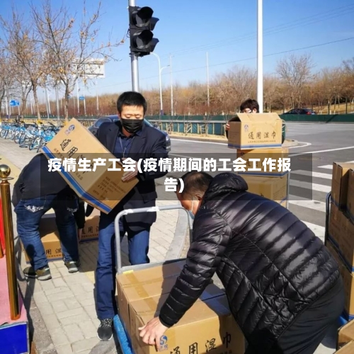 疫情生产工会(疫情期间的工会工作报告)-第3张图片
