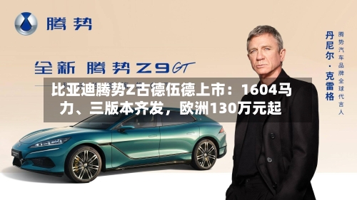 比亚迪腾势Z古德伍德上市：1604马力	、三版本齐发	，欧洲130万元起-第2张图片