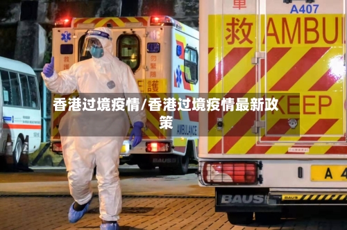 香港过境疫情/香港过境疫情最新政策-第3张图片