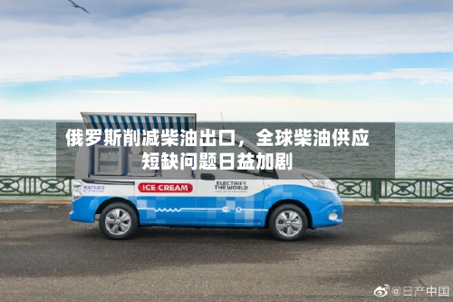 俄罗斯削减柴油出口	，全球柴油供应短缺问题日益加剧-第3张图片