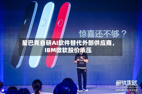 星巴克自研AI软件替代外部供应商，IBM微软股价承压-第2张图片